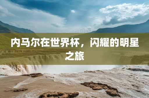 内马尔在世界杯，闪耀的明星之旅