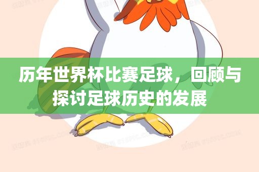 历年世界杯比赛足球，回顾与探讨足球吉安市靖泰电力工程有限公司历史的发展