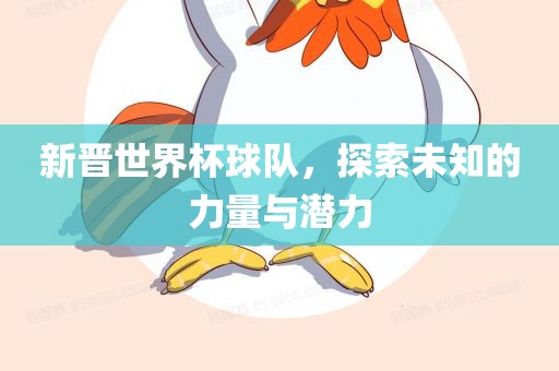 新晋世界杯球队，探索未知的力量与潜力