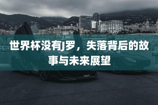 世界杯没有J罗，失落背后的故事与未来展望