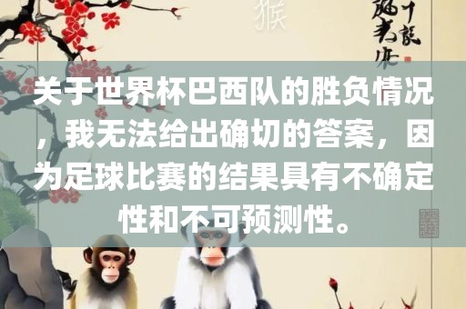关于世界杯巴西队的胜负情况，我无法给出确切的答案，因为足球比赛的结果具有不确定性和不可预测性。