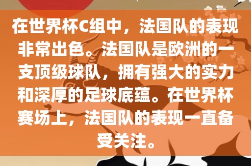 在世界杯C组中，法国队的表现非常出色。法国队是欧洲的一支顶级球队，拥有强大的实力和深厚的足球底蕴。在世界杯赛场上，法国队的表现一直备受关注。