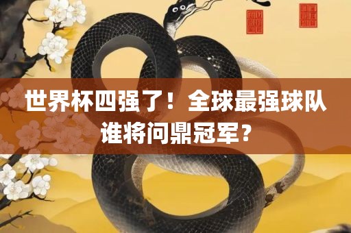 世界杯四强了！全球最强球队谁将问鼎冠军？