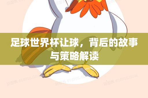 足球世界杯让球，背后的故事与策略解读吉安市靖泰电力工程有限公司
