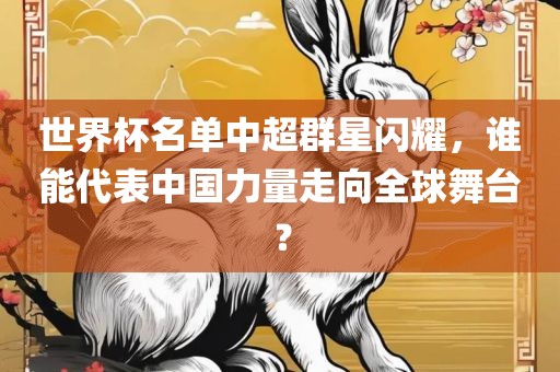 世界杯名单中超群星闪耀，谁能代表中国力量走向全球舞台？