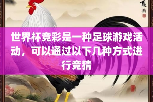 世界杯竞彩是一种足球游戏活动，可以通过以下几种方式进行竞猜
