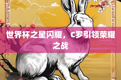 世界杯之星闪耀，C罗引领荣耀之战