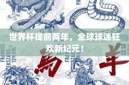世界杯提前两年，全球球迷狂欢新纪元！