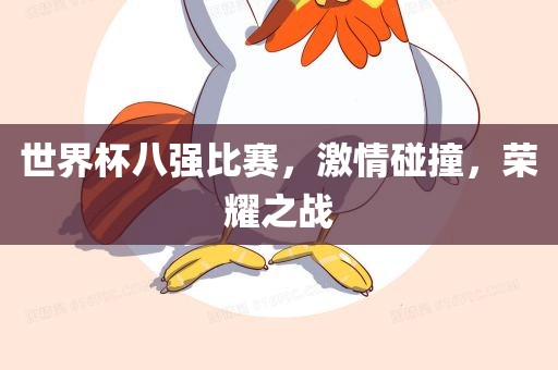 世界杯八强比赛，激情碰撞，荣耀之战