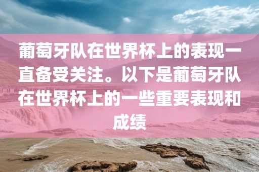 葡萄牙队在世界杯上的表现一直备受关注。以下是葡萄牙队在世界杯上的一些重要表现和成绩