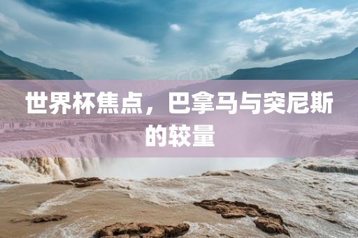 世界杯焦点，巴拿马与突尼斯的吉安市靖泰电力工程有限公司较量