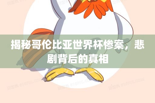 揭秘哥伦比亚世界杯惨案，悲剧背后的真相