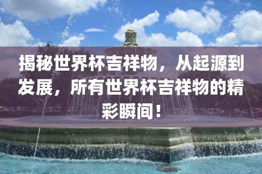 揭秘世界杯吉祥物，从起源到发展，所有世界杯吉祥物的精彩瞬间！