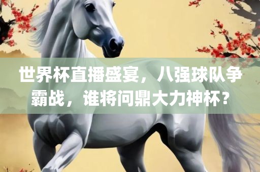 世界杯直播盛宴，八强球队争霸战，谁将问鼎大力神杯？吉安市靖泰电力工程有限公司