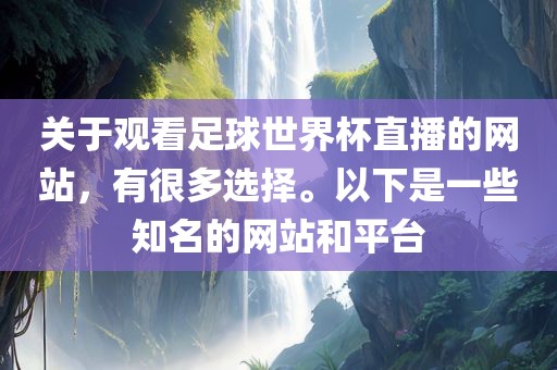 关于观看足吉安市靖泰电力工程有限公司球世界杯直播的网站，有很多选择。以下是一些知名的网站和平台