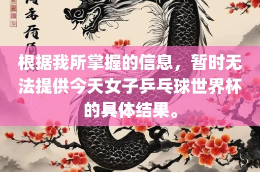 根据我所掌握的信息，暂时无法提供今天女子乒乓球世界杯的具体结果。