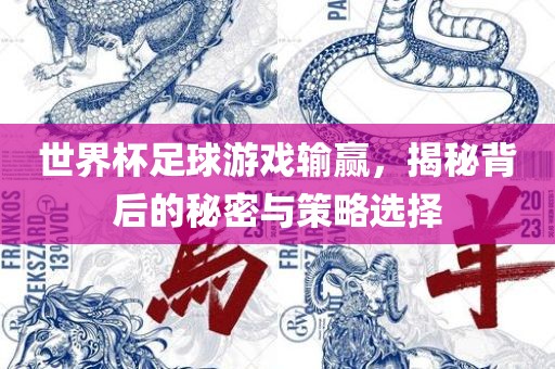 世界杯足球游戏输赢，揭秘背后的秘密与策略选择