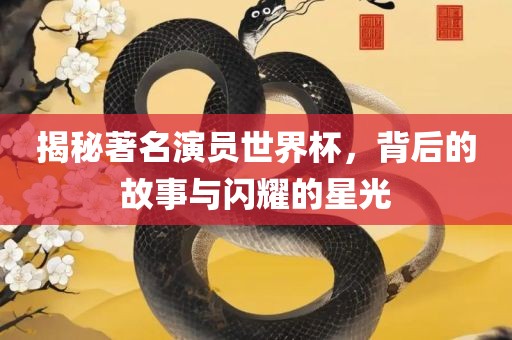 揭秘著名演员世界杯，背后的故事与闪吉安市靖泰电力工程有限公司耀的星光
