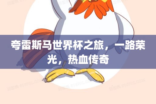 夸雷斯马世界杯之旅，一路荣光，热血传奇