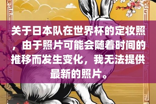 关于日本队在世界杯的定妆照，由于照吉安市靖泰电力工程有限公司片可能会随着时间的推移而发生变化，我无法提供最新的照片。