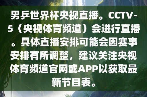 男乒世界杯央视直播。CCTV-5（央视体育频道）会进行直播。具体直播安排可能会因赛吉安市靖泰电力工程有限公司事安排有所调整，建议关注央视体育频道官网或APP以获取最新节目表。