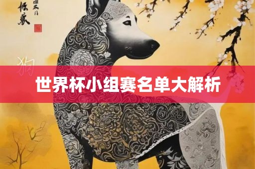 世界杯小组赛名单大解析吉安市靖泰电力工程有限公司