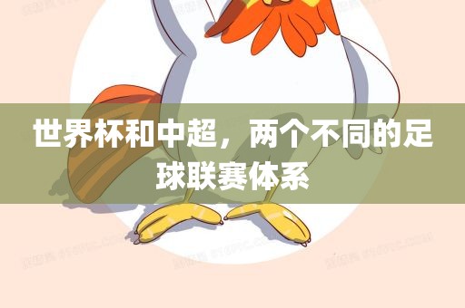 世界杯和中超，两个不同的足球联赛体系吉安市靖泰电力工程有限公司