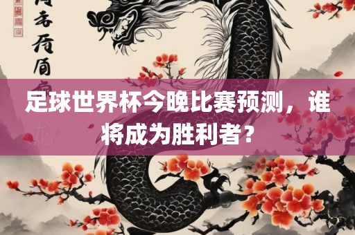 足球世界杯今晚比赛预测，谁将成为胜利者？