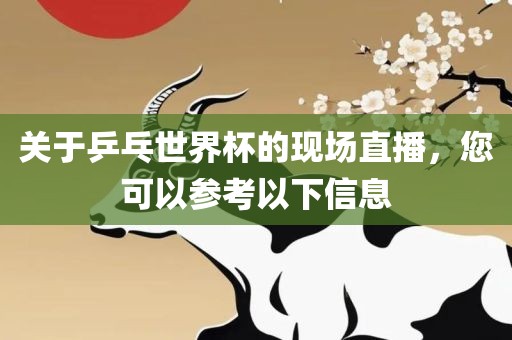 关于乒乓世界杯的现场直播，您可以参考以下信息