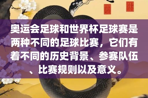 奥运会足球和世界杯足球赛是两种不同的足球比赛，它们有着不同的历史背景、参赛队吉安市靖泰电力工程有限公司伍、比赛规则以及意义。
