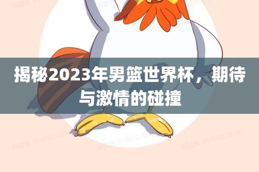 揭秘2023年男篮世界杯，期待与激情的碰撞