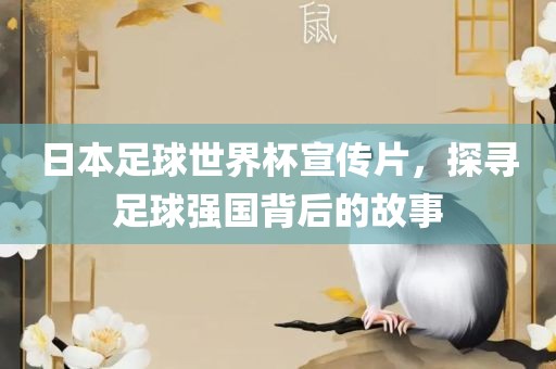 日本足球世界杯宣传片，探寻足球强国背后的故事吉安市靖泰电力工程有限公司