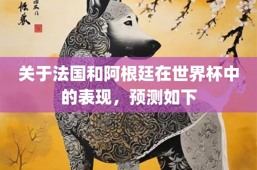 关于法国和阿根廷在世界杯中的表现，预测如下