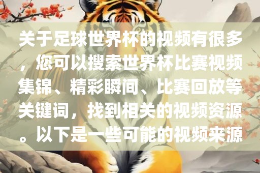 关于足球世界杯的视频有很多，您可以搜索世界杯比赛视频集锦、精彩瞬间、比赛回放等关键词，找到相关的视频资源。以下是一些可能的视频来源吉安市靖泰电力工程有限公司