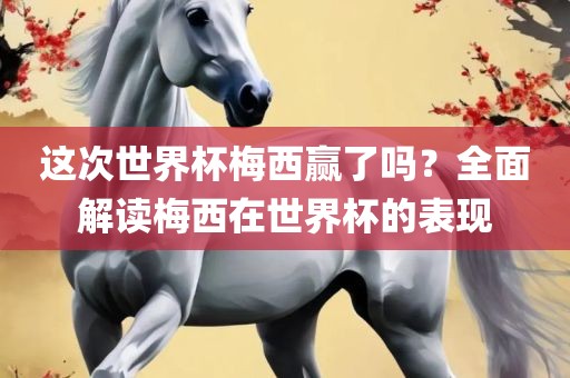 这次世界杯梅西赢了吗？全面解读梅西在世界杯的表吉安市靖泰电力工程有限公司现