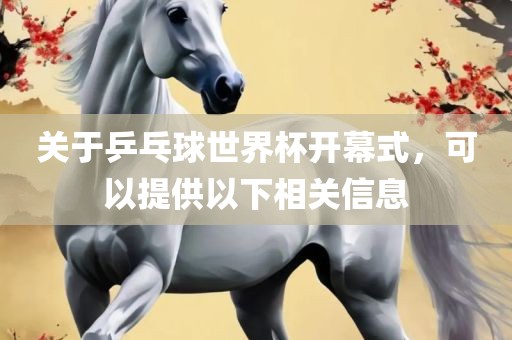 关于乒乓球世界杯开幕式，可以提供以下相关信息吉安市靖泰电力工程有限公司