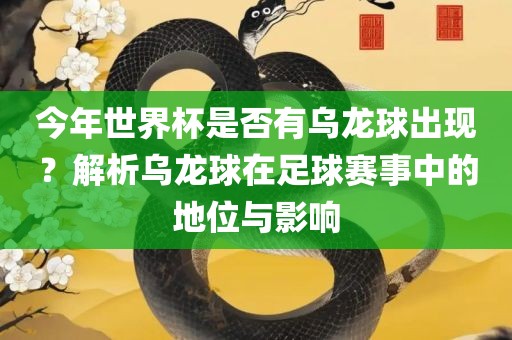 今年世界杯是否有乌龙球出吉安市靖泰电力工程有限公司现？解析乌龙球在足球赛事中的地位与影响