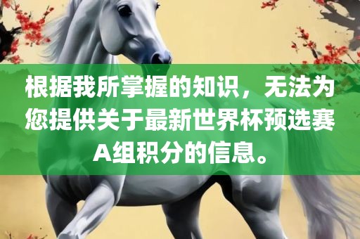 根据我所掌握的知识，无法为您提供关于最新世界杯预选赛A组积分的信息。吉安市靖泰电力工程有限公司