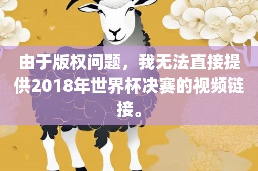 由于版权问题，我无法直接提供2018年世界杯决赛的视频链接。