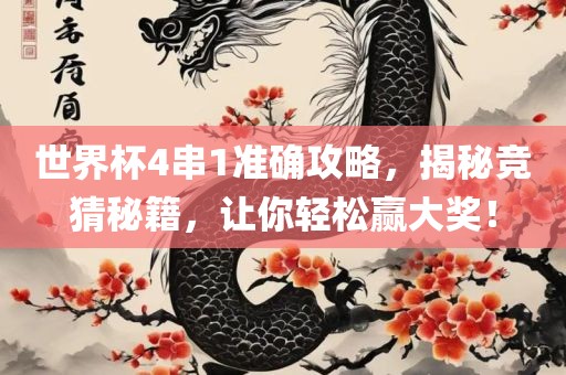 世界杯4串1准确攻略，揭秘竞猜秘籍，让你轻松赢大奖！吉安市靖泰电力工程有限公司