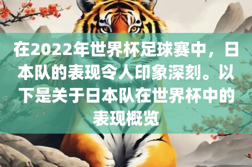 在2022年世界杯足球赛中，日本队的表现令人印象深刻。以下是关于日本队在世界杯中的表现概览