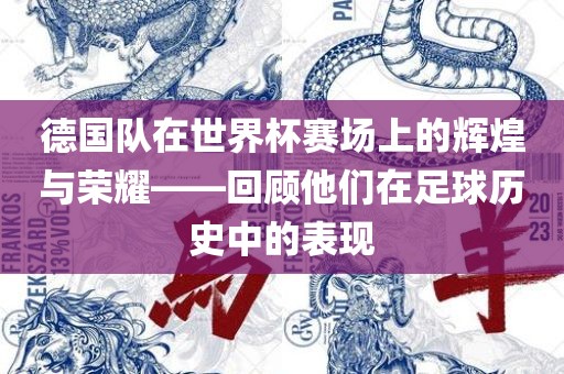 德国队在世界杯赛场上的辉煌与荣耀——回顾他们在足球历史中的表现
