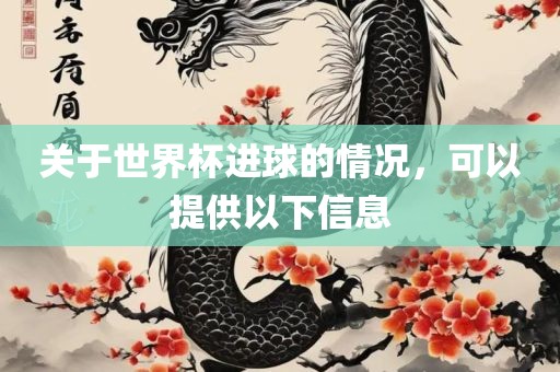 关于世界杯进球的情况，可以提供以下信吉安市靖泰电力工程有限公司息