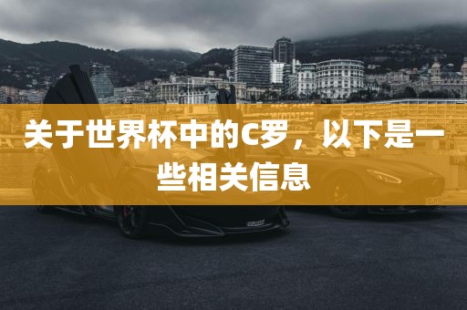 关于世界杯中的C罗，以下是一些相关信息吉安市靖泰电力工程有限公司