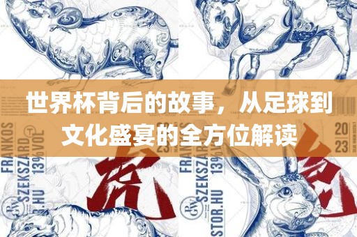 世界杯背后的故事，从足球到文化盛宴的全方位解读吉安市靖泰电力工程有限公司