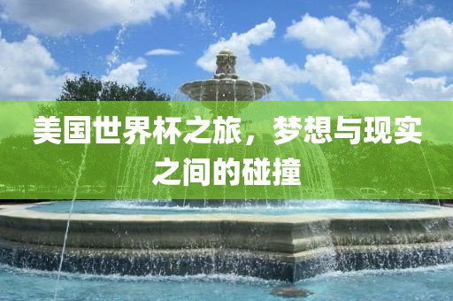美国世界杯之旅，梦想与现实之间的碰撞吉安市靖泰电力工程有限公司