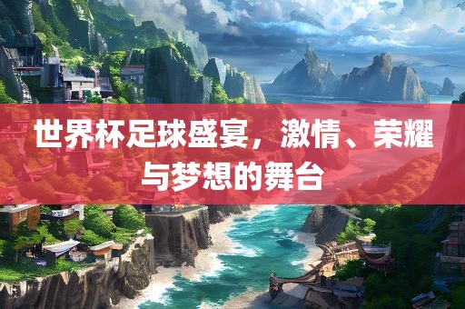 世界杯足球盛宴，吉安市靖泰电力工程有限公司激情、荣耀与梦想的舞台