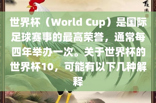 世界杯（World Cup）是国际足球赛事的最高荣誉，通常每四年举办一次。关于世界杯的世界杯10，吉安市靖泰电力工程有限公司可能有以下几种解释