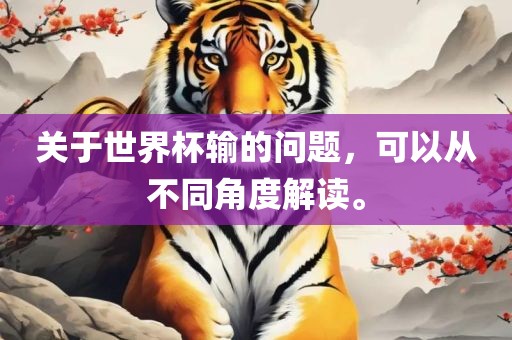 关于世界杯输的问题，可以从不同角度解读。吉安市靖泰电力工程有限公司