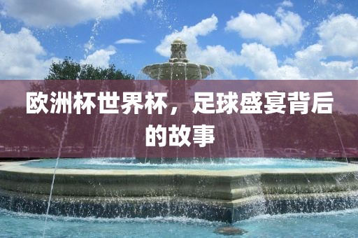 欧洲杯世界杯，足球盛宴背后的故吉安市靖泰电力工程有限公司事